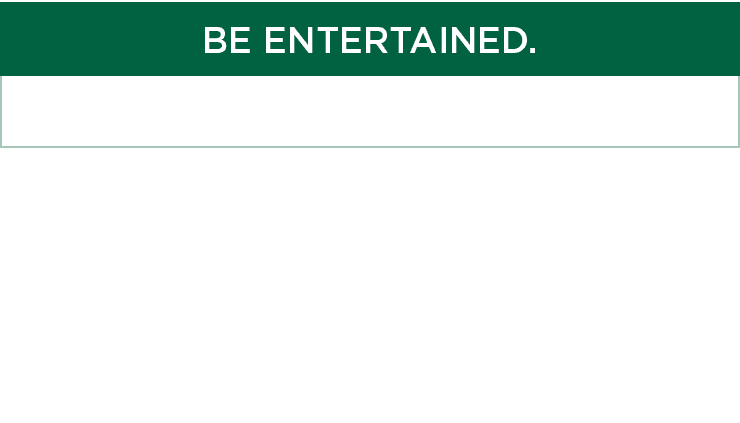 BE ENTERTAINED.,