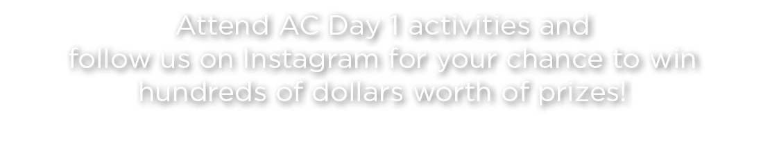 Attend AC Day 1 activities and follow us on Instagram for your chance to win hundreds of dollars worth of prizes!