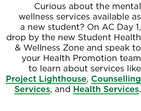 Curious about the mental wellness services available as a new student? On AC Day 1, drop by the new Student Health & ...