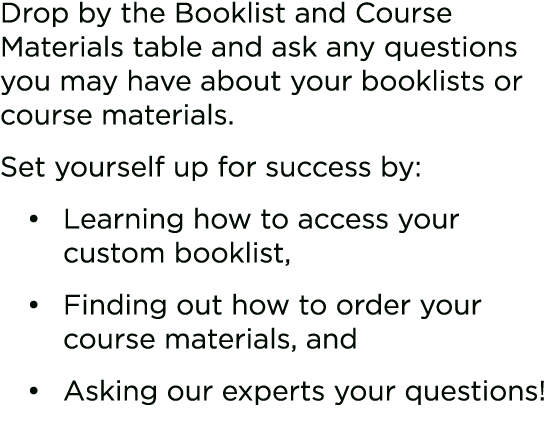 Drop by the Booklist and Course Materials table and ask any questions you may have about your booklists or course mat...