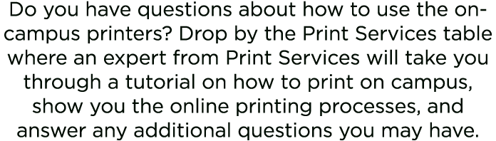 Do you have questions about how to use the on campus printers? Drop by the Print Services table where an expert from ...