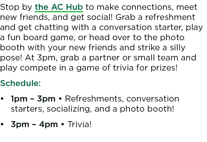 Stop by the AC Hub to make connections, meet new friends, and get social! Grab a refreshment and get chatting with a ...