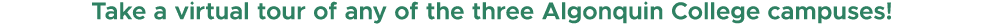 Take a virtual tour of any of the three Algonquin College campuses!